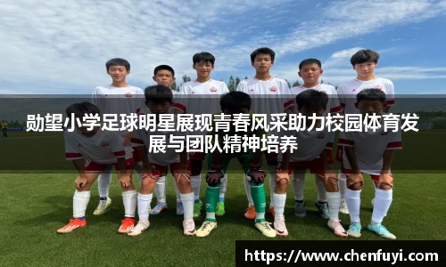 勋望小学足球明星展现青春风采助力校园体育发展与团队精神培养
