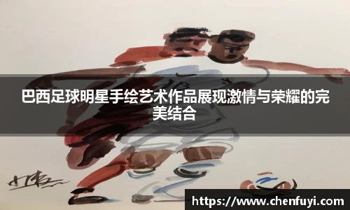 巴西足球明星手绘艺术作品展现激情与荣耀的完美结合