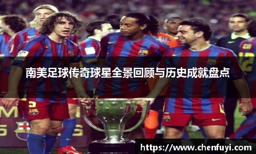 南美足球传奇球星全景回顾与历史成就盘点
